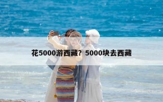 花5000游西藏？5000块去西藏