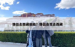 情侣去西藏旅拍？情侣自驾去西藏