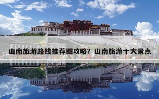 山南旅游路线推荐图攻略？山南旅游十大景点