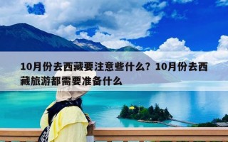 10月份去西藏要注意些什么？10月份去西藏旅游都需要准备什么