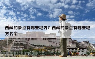 西藏的景点有哪些地方？西藏的景点有哪些地方名字