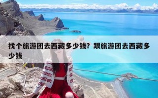 找个旅游团去西藏多少钱？跟旅游团去西藏多少钱