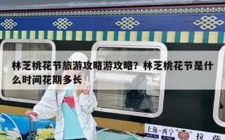 林芝桃花节旅游攻略游攻略？林芝桃花节是什么时间花期多长