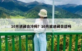10月进藏会冷吗？10月底进藏合适吗