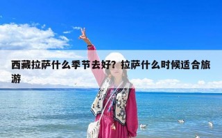 西藏拉萨什么季节去好？拉萨什么时候适合旅游
