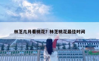 林芝几月看桃花？林芝桃花最佳时间