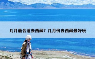 几月最合适去西藏？几月份去西藏最好玩