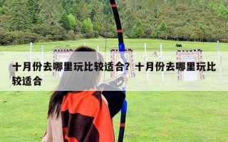 十月份去哪里玩比较适合？十月份去哪里玩比较适合