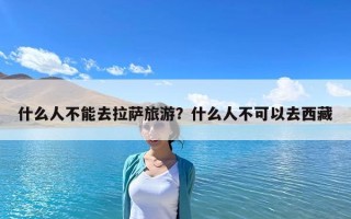 什么人不能去拉萨旅游？什么人不可以去西藏