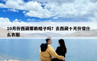 10月份西藏要戴帽子吗？去西藏十月份穿什么衣服
