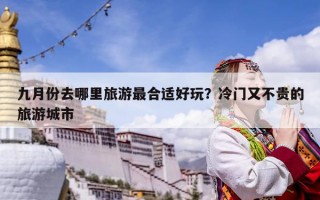 九月份去哪里旅游最合适好玩？冷门又不贵的旅游城市