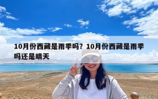 10月份西藏是雨季吗？10月份西藏是雨季吗还是晴天