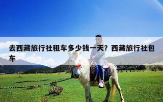 去西藏旅行社租车多少钱一天？西藏旅行社包车