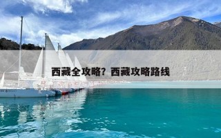 西藏全攻略？西藏攻略路线
