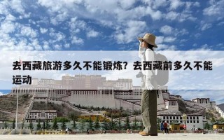 去西藏旅游多久不能锻炼？去西藏前多久不能运动