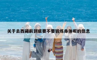 关于去西藏前到底要不要锻炼身体呢的信息