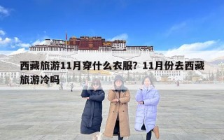 西藏旅游11月穿什么衣服？11月份去西藏旅游冷吗