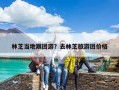 林芝当地跟团游？去林芝旅游团价格