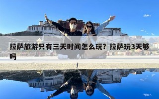 拉萨旅游只有三天时间怎么玩？拉萨玩3天够吗