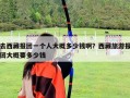 去西藏报团一个人大概多少钱啊？西藏旅游报团大概要多少钱