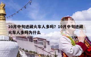 10月中旬进藏火车人多吗？10月中旬进藏火车人多吗为什么
