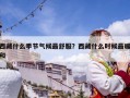 西藏什么季节气候最舒服？西藏什么时候最暖和