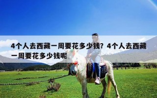 4个人去西藏一周要花多少钱？4个人去西藏一周要花多少钱呢