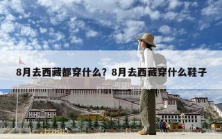 8月去西藏都穿什么？8月去西藏穿什么鞋子