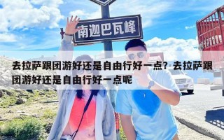 去拉萨跟团游好还是自由行好一点？去拉萨跟团游好还是自由行好一点呢