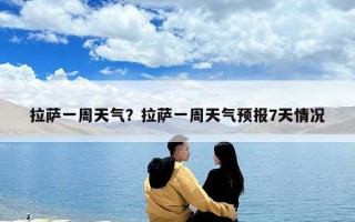 拉萨一周天气？拉萨一周天气预报7天情况