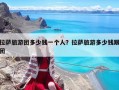 拉萨旅游团多少钱一个人？拉萨旅游多少钱跟团