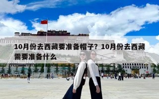 10月份去西藏要准备帽子？10月份去西藏需要准备什么