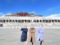 乌鲁木齐火车旅游专线？乌鲁木齐旅游专列车次