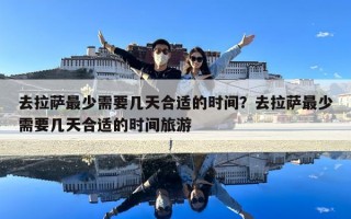 去拉萨最少需要几天合适的时间？去拉萨最少需要几天合适的时间旅游