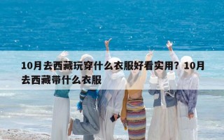 10月去西藏玩穿什么衣服好看实用？10月去西藏带什么衣服