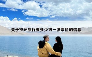 关于拉萨旅行要多少钱一张票价的信息