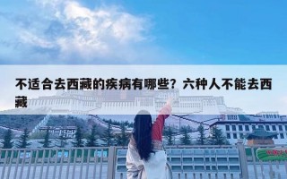 不适合去西藏的疾病有哪些？六种人不能去西藏