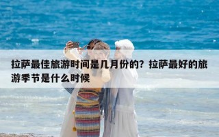 拉萨最佳旅游时间是几月份的？拉萨最好的旅游季节是什么时候