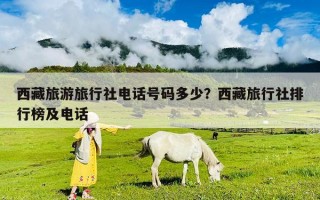 西藏旅游旅行社电话号码多少？西藏旅行社排行榜及电话