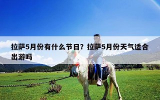 拉萨5月份有什么节日？拉萨5月份天气适合出游吗