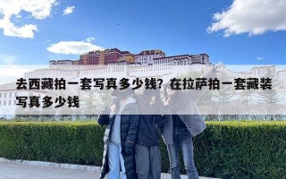 去西藏拍一套写真多少钱？在拉萨拍一套藏装写真多少钱