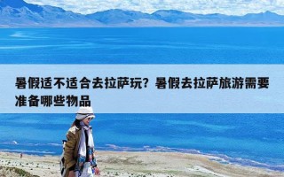 暑假适不适合去拉萨玩？暑假去拉萨旅游需要准备哪些物品