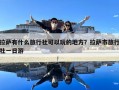 拉萨有什么旅行社可以玩的地方？拉萨市旅行社一日游