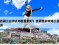西藏三日游去哪里比较好？西藏旅游攻略三日游