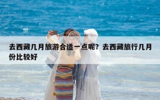 去西藏几月旅游合适一点呢？去西藏旅行几月份比较好