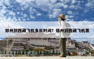 郑州到西藏飞机多长时间？郑州到西藏飞机票