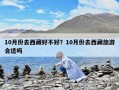 10月份去西藏好不好？10月份去西藏旅游合适吗