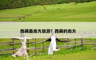 西藏最南方旅游？西藏的南方