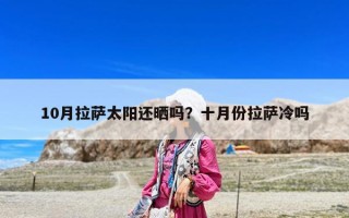 10月拉萨太阳还晒吗？十月份拉萨冷吗