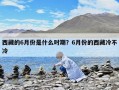 西藏的6月份是什么时期？6月份的西藏冷不冷